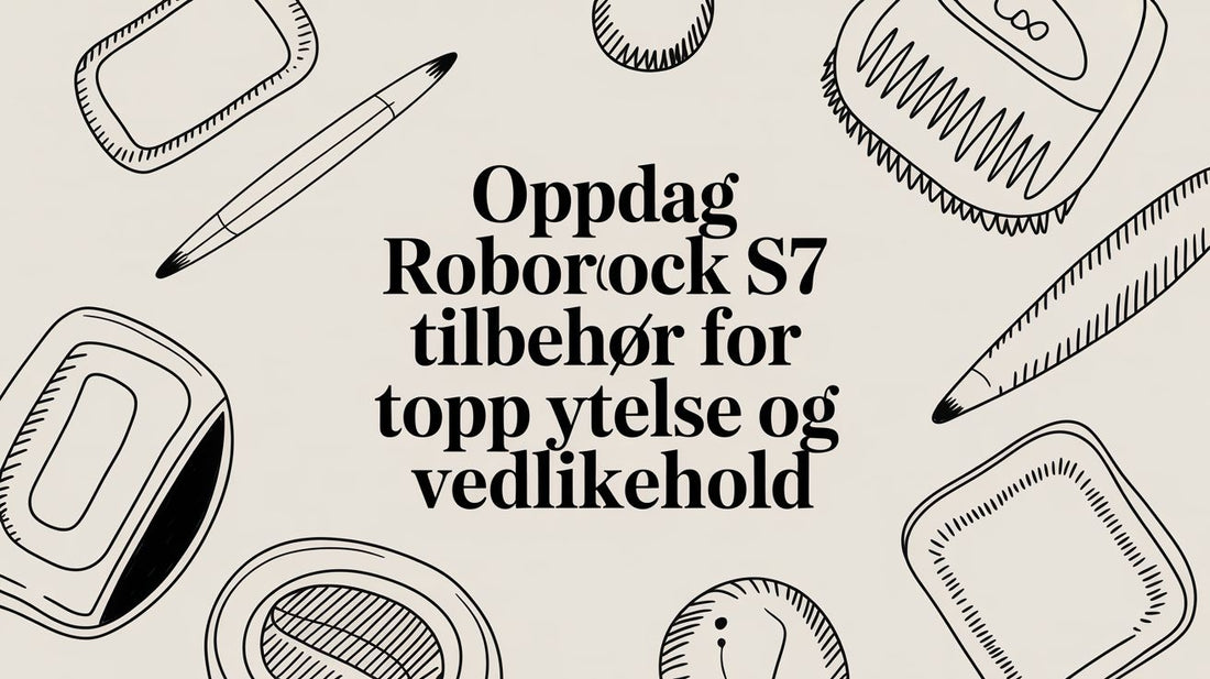 Slik velger du riktig Roborock S7 tilbehør for maksimal ytelse