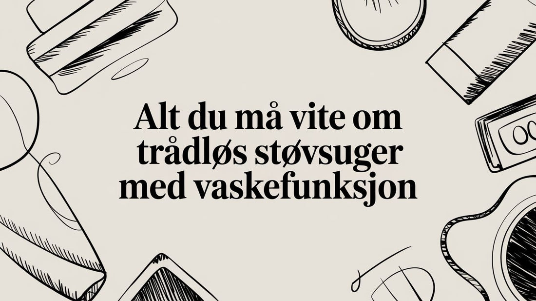 Alt du må vite om trådløs støvsuger med vaskefunksjon